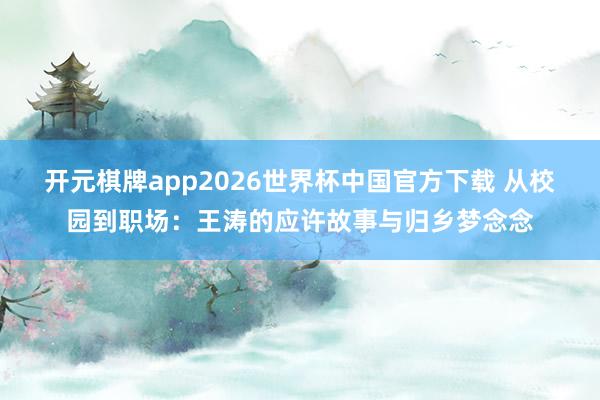 开元棋牌app2026世界杯中国官方下载 从校园到职场：王涛的应许故事与归乡梦念念