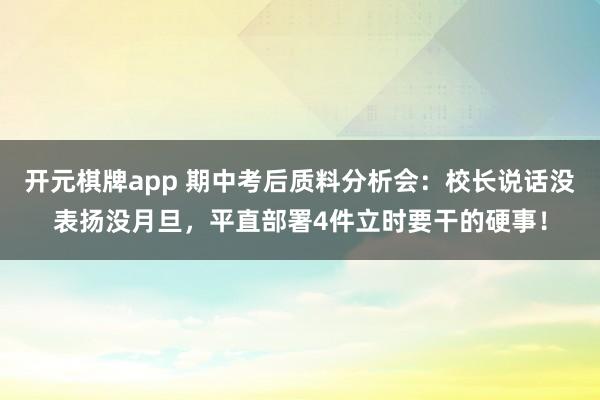 开元棋牌app 期中考后质料分析会：校长说话没表扬没月旦，平直部署4件立时要干的硬事！