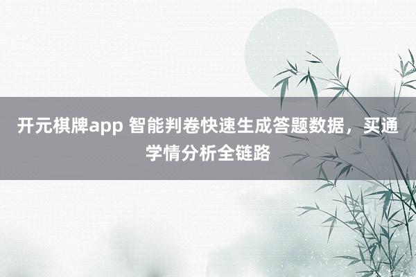 开元棋牌app 智能判卷快速生成答题数据，买通学情分析全链路