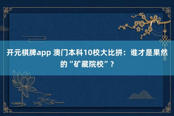 开元棋牌app 澳门本科10校大比拼：谁才是果然的“矿藏院校”？