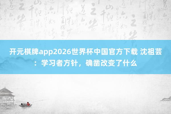 开元棋牌app2026世界杯中国官方下载 沈祖芸：学习者方针，确凿改变了什么