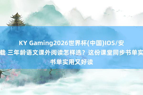 KY Gaming2026世界杯(中国)IOS/安卓官方下载 三年龄语文课外阅读怎样选?这份课堂同步书单实用又好读