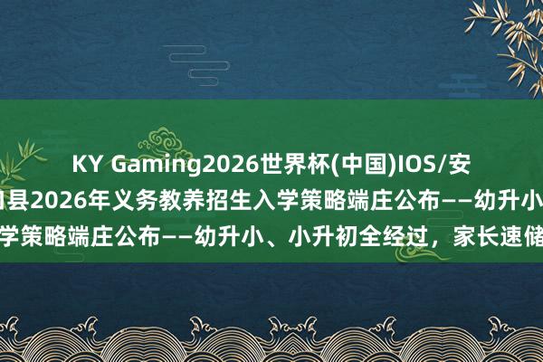 KY Gaming2026世界杯(中国)IOS/安卓官方下载 泰斗发布！城口县2026年义务教养招生入学策略端庄公布——幼升小、小升初全经过，家长速储藏