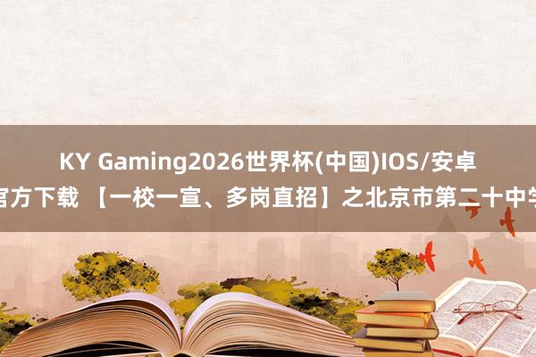 KY Gaming2026世界杯(中国)IOS/安卓官方下载 【一校一宣、多岗直招】之北京市第二十中学