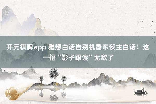 开元棋牌app 雅想白话告别机器东谈主白话！这一招“影子跟读”无敌了