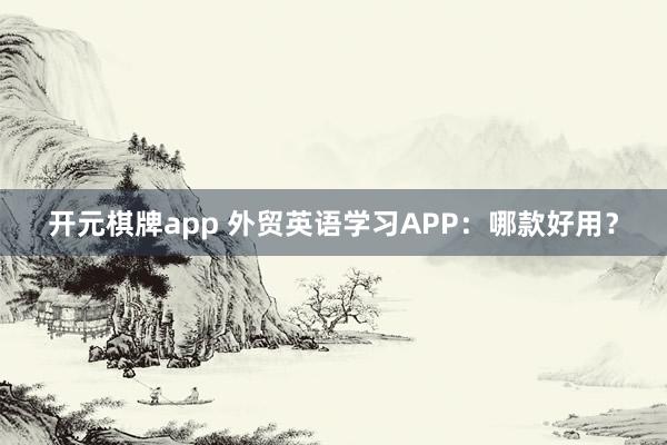 开元棋牌app 外贸英语学习APP：哪款好用？