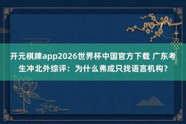 开元棋牌app2026世界杯中国官方下载 广东考生冲北外综评：为什么弗成只找语言机构？