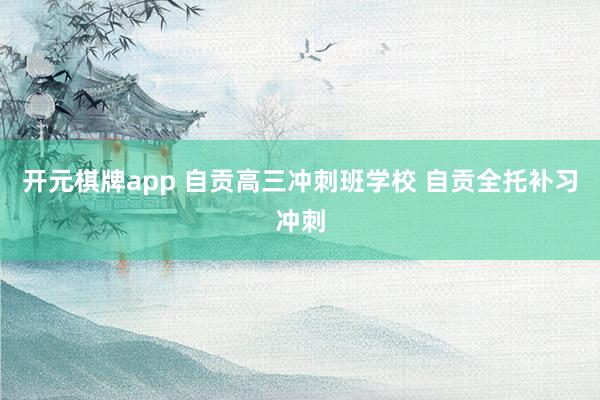 开元棋牌app 自贡高三冲刺班学校 自贡全托补习冲刺