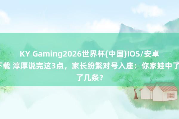 KY Gaming2026世界杯(中国)IOS/安卓官方下载 淳厚说完这3点,家长纷繁对号入座:你家娃中了几条?