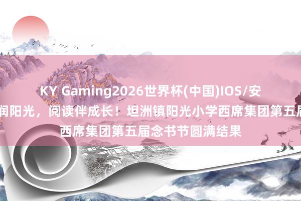 KY Gaming2026世界杯(中国)IOS/安卓官方下载 书香润阳光，阅读伴成长！坦洲镇阳光小学西席集团第五届念书节圆满结果