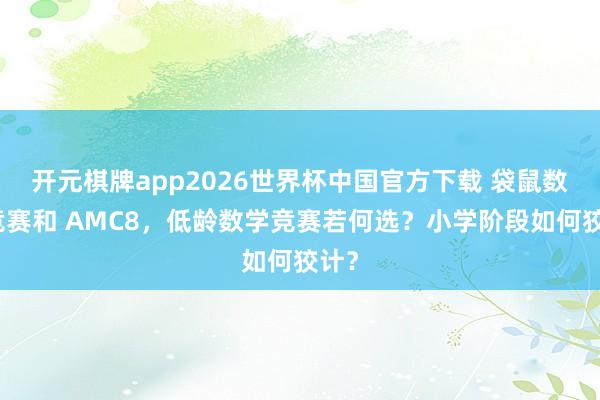 开元棋牌app2026世界杯中国官方下载 袋鼠数学竞赛和 AMC8，低龄数学竞赛若何选？小学阶段如何狡计？
