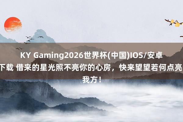 KY Gaming2026世界杯(中国)IOS/安卓官方下载 借来的星光照不亮你的心房，快来望望若何点亮我方！