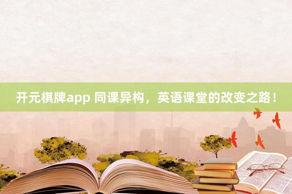 开元棋牌app 同课异构，英语课堂的改变之路！