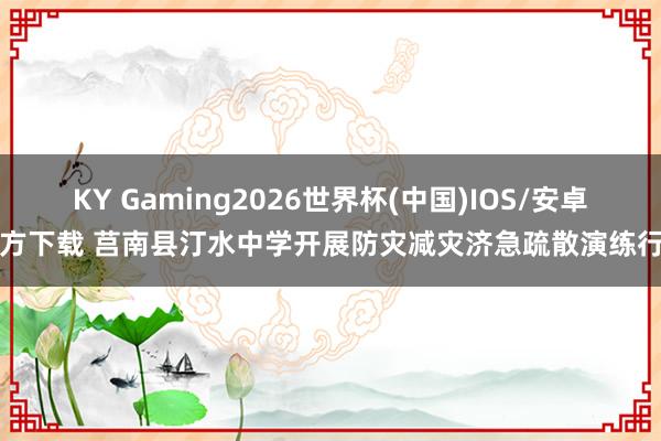 KY Gaming2026世界杯(中国)IOS/安卓官方下载 莒南县汀水中学开展防灾减灾济急疏散演练行动