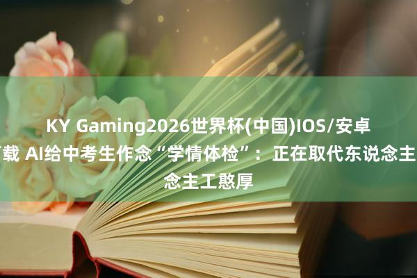KY Gaming2026世界杯(中国)IOS/安卓官方下载 AI给中考生作念“学情体检”：正在取代东说念主工憨厚