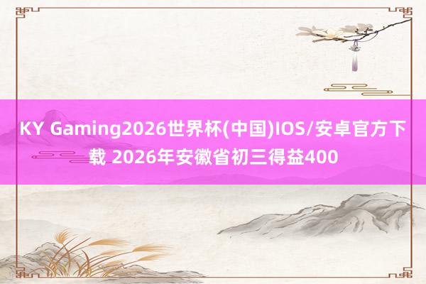 KY Gaming2026世界杯(中国)IOS/安卓官方下载 2026年安徽省初三得益400