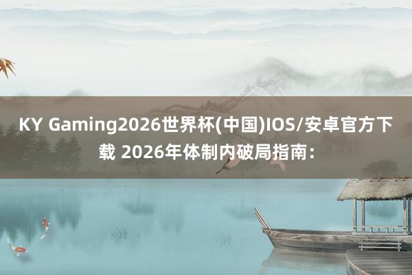 KY Gaming2026世界杯(中国)IOS/安卓官方下载 2026年体制内破局指南：
