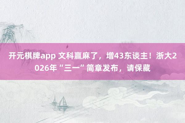 开元棋牌app 文科赢麻了，增43东谈主！浙大2026年“三一”简章发布，请保藏