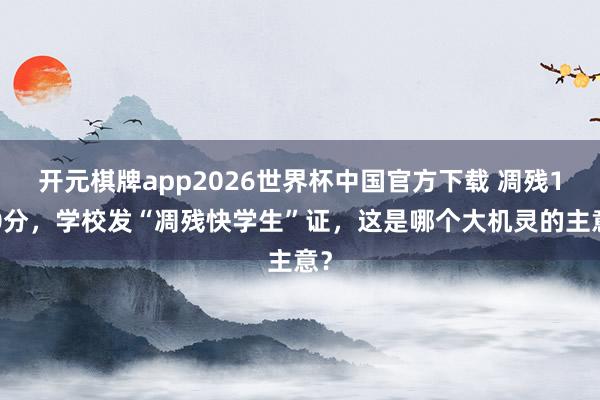 开元棋牌app2026世界杯中国官方下载 凋残100分，学校发“凋残快学生”证，这是哪个大机灵的主意？
