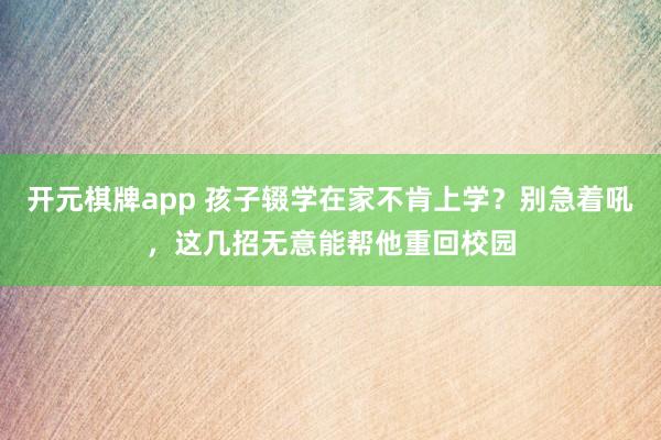 开元棋牌app 孩子辍学在家不肯上学？别急着吼，这几招无意能帮他重回校园