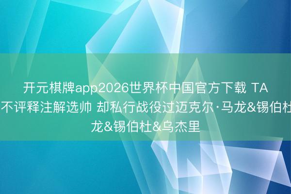 开元棋牌app2026世界杯中国官方下载 TA：邓顿虽不评释注解选帅 却私行战役过迈克尔·马龙&锡伯杜&乌杰里