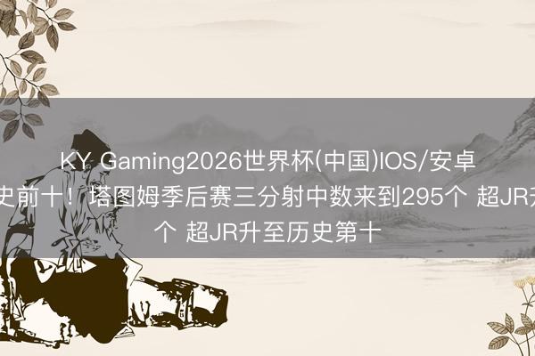 KY Gaming2026世界杯(中国)IOS/安卓官方下载 历史前十！塔图姆季后赛三分射中数来到295个 超JR升至历史第十