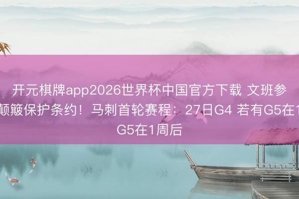 开元棋牌app2026世界杯中国官方下载 文班参加脑颠簸保护条约!马刺首轮赛程:27日G4 若有G5在1周后