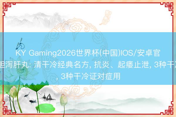 KY Gaming2026世界杯(中国)IOS/安卓官方下载 龙胆泻肝丸: 清干冷经典名方， 抗炎、起痿止泄， 3种干冷证对症用