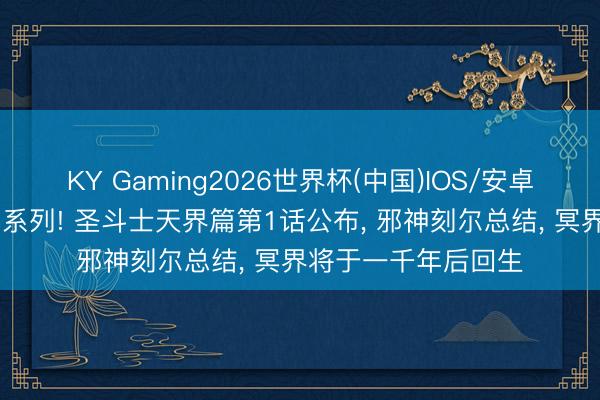 KY Gaming2026世界杯(中国)IOS/安卓官方下载 耄耋之年系列! 圣斗士天界篇第1话公布， 邪神刻尔总结， 冥界将于一千年后回生