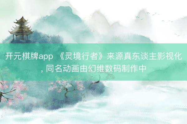 开元棋牌app 《灵境行者》来源真东谈主影视化， 同名动画由幻维数码制作中