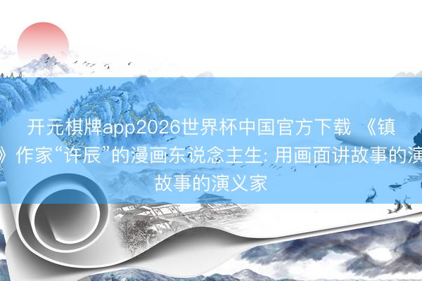 开元棋牌app2026世界杯中国官方下载 《镇魂街》作家“许辰”的漫画东说念主生: 用画面讲故事的演义家