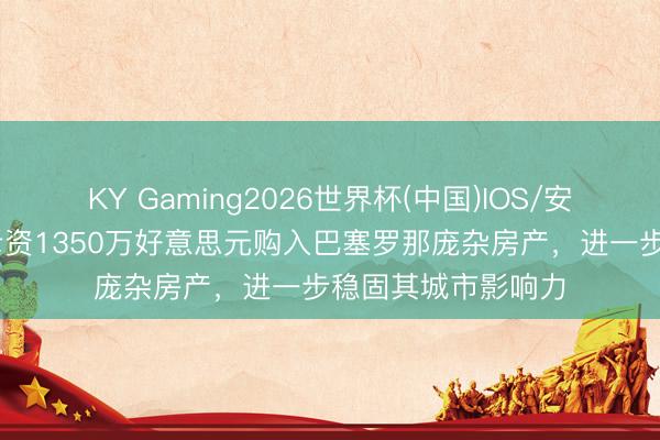 KY Gaming2026世界杯(中国)IOS/安卓官方下载 梅西斥资1350万好意思元购入巴塞罗那庞杂房产,进一步稳固其城市影响力