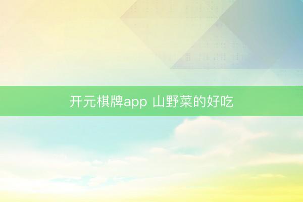 开元棋牌app 山野菜的好吃