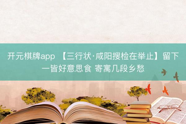 开元棋牌app 【三行状·咸阳搜检在举止】留下一皆好意思食 寄寓几段乡愁