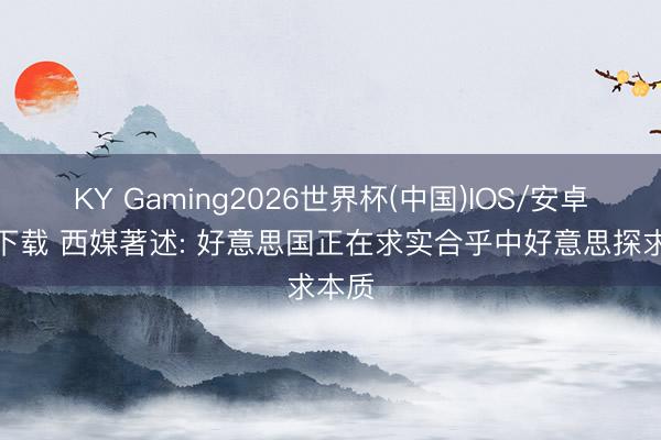 KY Gaming2026世界杯(中国)IOS/安卓官方下载 西媒著述: 好意思国正在求实合乎中好意思探求本质