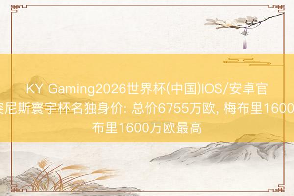 KY Gaming2026世界杯(中国)IOS/安卓官方下载 突尼斯寰宇杯名独身价: 总价6755万欧， 梅布里1600万欧最高