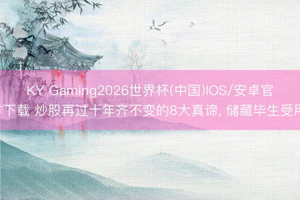 KY Gaming2026世界杯(中国)IOS/安卓官方下载 炒股再过十年齐不变的8大真谛， 储藏毕生受用!