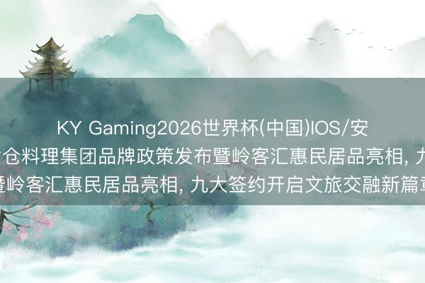 KY Gaming2026世界杯(中国)IOS/安卓官方下载 岭悦旅程|岭南货仓料理集团品牌政策发布暨岭客汇惠民居品亮相， 九大签约开启文旅交融新篇章