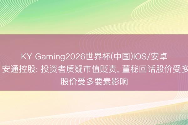 KY Gaming2026世界杯(中国)IOS/安卓官方下载 安通控股: 投资者质疑市值贬责， 董秘回话股价受多要素影响