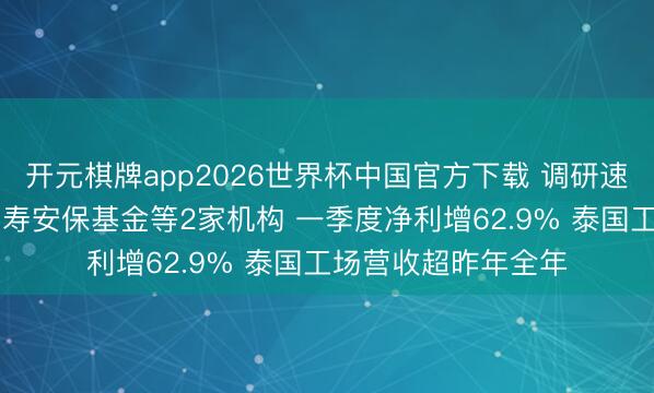 开元棋牌app2026世界杯中国官方下载 调研速递|沪电股份招待国寿安保基金等2家机构 一季度净利增62.9% 泰国工场营收超昨年全年