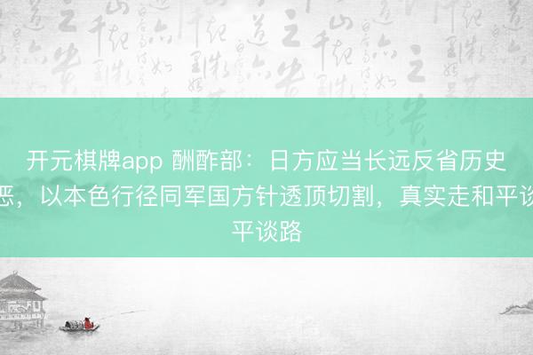 开元棋牌app 酬酢部:日方应当长远反省历史邪恶,以本色行径同军国方针透顶切割,真实走和平谈路