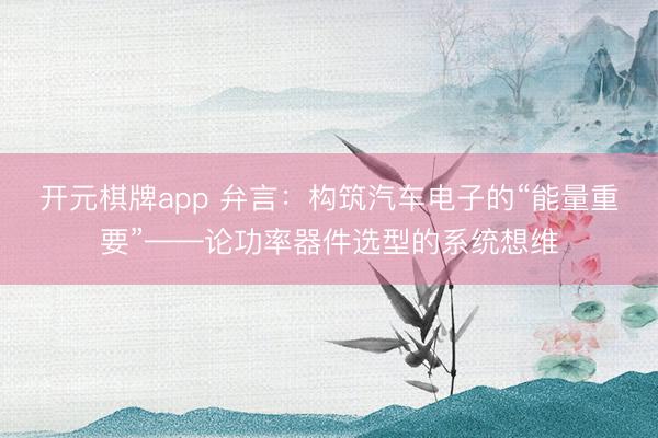 开元棋牌app 弁言：构筑汽车电子的“能量重要”——论功率器件选型的系统想维
