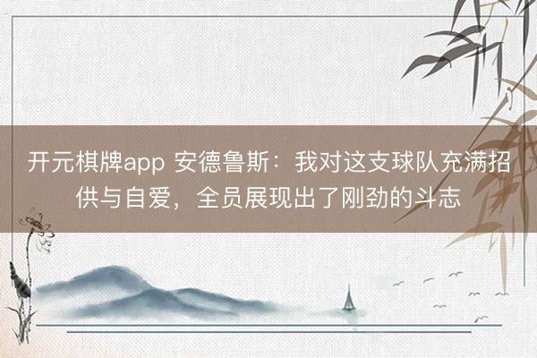 开元棋牌app 安德鲁斯：我对这支球队充满招供与自爱，全员展现出了刚劲的斗志