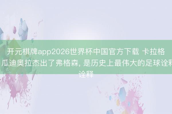 开元棋牌app2026世界杯中国官方下载 卡拉格: 瓜迪奥拉杰出了弗格森， 是历史上最伟大的足球诠释