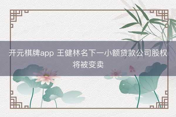 开元棋牌app 王健林名下一小额贷款公司股权将被变卖