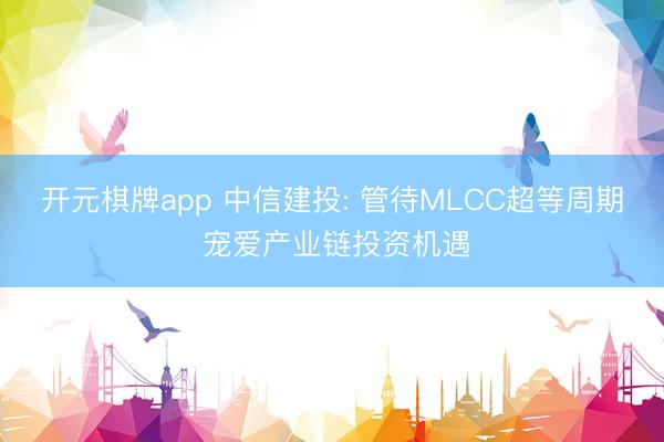 开元棋牌app 中信建投: 管待MLCC超等周期 宠爱产业链投资机遇