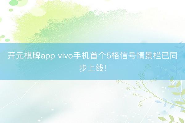 开元棋牌app vivo手机首个5格信号情景栏已同步上线!