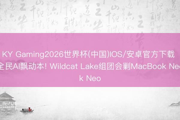 KY Gaming2026世界杯(中国)IOS/安卓官方下载 全民AI飘动本! Wildcat Lake组团会剿MacBook Neo