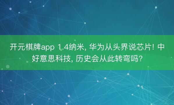 开元棋牌app 1.4纳米， 华为从头界说芯片! 中好意思科技， 历史会从此转弯吗?