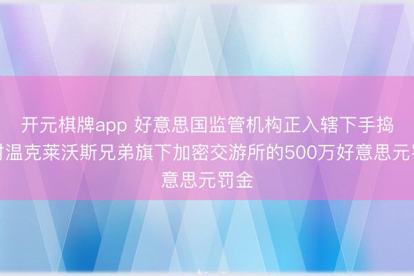 开元棋牌app 好意思国监管机构正入辖下手捣毁对温克莱沃斯兄弟旗下加密交游所的500万好意思元罚金